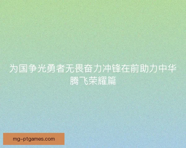 为国争光勇者无畏奋力冲锋在前助力中华腾飞荣耀篇